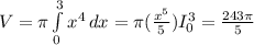 V=\pi \int\limits^3_0 {x^4} \, dx = \pi (\frac{x^5}{5} )I_0^3= \frac{243\pi }{5}