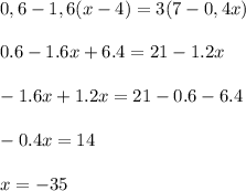 0,6 - 1,6( x-4) = 3( 7 - 0,4x )\\\\0.6-1.6x+6.4=21-1.2x\\\\-1.6x+1.2x=21-0.6-6.4\\\\-0.4x=14\\\\x=-35