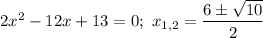 2x^{2} - 12x + 13 = 0; \ x_{1,2} = \dfrac{6 \pm \sqrt{10}}{2}