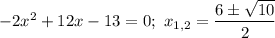 -2x^{2} + 12x - 13 = 0; \ x_{1,2} = \dfrac{6 \pm \sqrt{10}}{2}