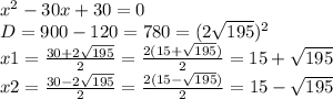 x^{2} -30x+30= 0\\D=900-120=780=(2\sqrt{195} )^{2} \\x1=\frac{30+2\sqrt{195} }{2} =\frac{2(15+\sqrt{195}) }{2} =15+\sqrt{195} \\x2=\frac{30-2\sqrt{195} }{2} =\frac{2(15-\sqrt{195}) }{2} =15-\sqrt{195}
