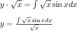 y\cdot \sqrt{x}=\int \sqrt{x} \sin xdx\\ \\ y=\frac{\int \sqrt{x}\sin xdx}{\sqrt{x}}