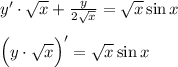 y'\cdot \sqrt{x}+\frac{y}{2\sqrt{x}}=\sqrt{x}\sin x\\ \\ \Big(y\cdot \sqrt{x}\Big)'=\sqrt{x}\sin x