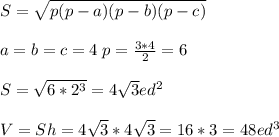 S=\sqrt{p(p-a)(p-b)(p-c)} \\\\a=b=c=4\; p=\frac{3*4}{2}=6 \\\\\ S=\sqrt{6*2^3}=4\sqrt{3} ed^2 \\\\V=Sh=4\sqrt{3} *4\sqrt{3} =16*3=48 ed^3