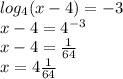 log_{4}(x-4) =-3\\x-4 =4^{-3} \\x-4 =\frac{1}{64} \\x=4\frac{1}{64}