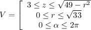 V = \left[\begin{array}{ccc}{3\leq z \leq \sqrt{49-r^2}\\{0\leq r\leq \sqrt{33} \\0\leq \alpha \leq 2\pi \end{array}\\