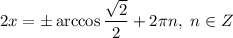 2x = \pm \arccos \dfrac{\sqrt{2}}{2} + 2\pi n, \ n \in Z