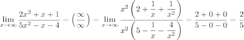 \displaystyle \lim_{x \to \infty} \dfrac{2x^{2} + x + 1}{5x^{2} - x - 4} = \left(\dfrac{\infty}{\infty} \right) = \lim_{x \to \infty} \dfrac{x^{2}\left(2 + \dfrac{1}{x} + \dfrac{1}{x^{2}} \right)}{x^{2} \left(5 - \dfrac{1}{x} - \dfrac{4}{x^{2}} \right)} = \dfrac{2 + 0 + 0}{5 - 0 - 0} = \dfrac{2}{5}