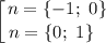 \displaystyle \left [ {{n = \{-1; \ 0\} } \atop {n = \{0; \ 1 \} \ \ }} \right.