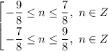 \displaystyle \left [ {{-\dfrac{9}{8} \leq n \leq \dfrac{7}{8} , \ n \in Z } \atop {-\dfrac{7}{8} \leq n \leq \dfrac{9}{8}, \ n \in Z}} \right.