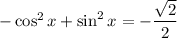 -\cos^{2}x + \sin^{2}x = -\dfrac{\sqrt{2}}{2}