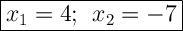 \Large{\boxed{x_1=4; \: \: x_2=-7}}