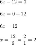 6x-12=0 \\ \\ 6x=0+12 \\ \\ 6x=12 \\ \\ x=\dfrac{12}{6}=\dfrac{2}{1}=2