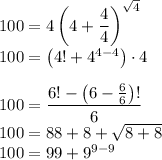 100=4\left(4+\dfrac{4}{4}\right)^{\sqrt 4}\\100=\left(4!+4^{4-4}\right) \cdot 4\\\\100=\dfrac{6!-\left(6-\tfrac{6}{6}\right)!}{6}\\100=88+8+\sqrt{8+8}\\100=99+9^{9-9}