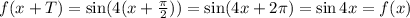 f(x+T)=\sin (4(x+\frac{\pi}{2}))=\sin(4x+2\pi )=\sin 4x=f(x)