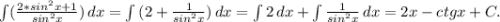 \int\limits( {\frac{2*sin^2x+1}{sin^2x} }) \, dx =\int\limits {(2+\frac{1}{sin^2x} )} \, dx =\int\limits {2} \, dx+\int\limits {\frac{1}{sin^2x} } \, dx=2x-ctgx+C .