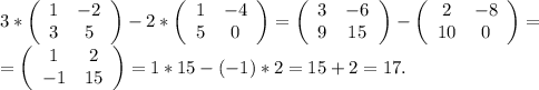 3*\left(\begin{array}{ccc}1&-2\\3&5\\\end{array}\right)-2*\left(\begin{array}{ccc}1&-4\\5&0\\\end{array}\right) =\left(\begin{array}{ccc}3&-6\\9&15\\\end{array}\right) -\left(\begin{array}{ccc}2&-8\\10&0\\\end{array}\right)=\\ =\left(\begin{array}{ccc}1&2\\-1&15\\\end{array}\right)=1*15-(-1)*2=15+2=17.