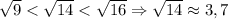 \sqrt{9} < \sqrt{14} < \sqrt{16}\Rightarrow \sqrt{14} \approx 3,7