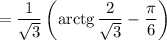 = \dfrac{1}{\sqrt{3}} \left(\text{arctg} \, \dfrac{2}{\sqrt{3}} - \dfrac{\pi}{6} \right)