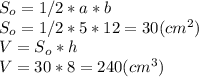 S_{o} =1/2 *a*b\\S_{o} =1/2 *5*12=30 (cm^2)\\V=S_{o} *h\\V=30*8=240 (cm^3)