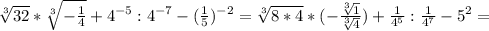 \sqrt[3]{32} * \sqrt[3]{-\frac{1}{4} } + 4^{-5} :4^{-7} - (\frac{1}{5})^{-2} = \sqrt[3]{8*4} * (-\frac{\sqrt[3]{1} }{\sqrt[3]{4}}) + \frac{1}{4^{5}} : \frac{1}{4^{7}} - 5^{2}=