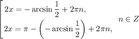 \displaystyle \left [ {{2x =-\arcsin \dfrac{1}{2} + 2\pi n, \ \ \ \ \ \ \ \ \ \, } \atop {2x =\pi - \left(-\arcsin \dfrac{1}{2}\right) + 2\pi n,}} \right. \ n \in Z