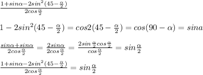 \frac{1+sin\alpha -2sin^2(45-\frac{\alpha }{2} )}{2cos\frac{\alpha }{2} } \\\\1-2sin^2(45-\frac{\alpha }{2} )=cos2(45-\frac{\alpha }{2} )=cos(90-\alpha } )=sina\\\\\frac{sin\alpha+sin\alpha }{2cos\frac{\alpha }{2} } } =\frac{2sin\alpha }{2cos\frac{\alpha }{2} } } =\frac{2sin\frac{\alpha }{2} cos\frac{\alpha }{2} }{cos\frac{\alpha }{2} } } =sin\frac{\alpha }{2} }\\\\\frac{1+sin\alpha -2sin^2(45-\frac{\alpha }{2} )}{2cos\frac{\alpha }{2} } =sin\frac{\alpha }{2} }