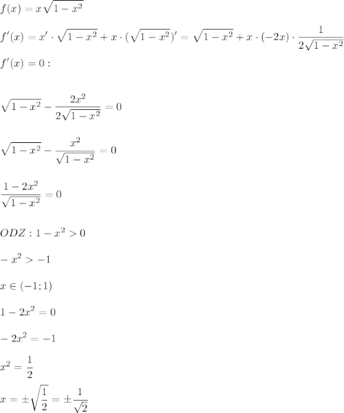 \displaystyle\\f(x)=x\sqrt{1-x^2}\\\\f'(x)=x'\cdot \sqrt{1-x^2}+x\cdot (\sqrt{1-x^2})'=\sqrt{1-x^2}+x\cdot(-2x)\cdot\frac{1}{2\sqrt{1-x^2}}\\\\f'(x)=0:\\\\\\\sqrt{1-x^2}-\frac{2x^2}{2\sqrt{1-x^2}}=0\\\\\\ \sqrt{1-x^2}-\frac{x^2}{\sqrt{1-x^2}}=0\\\\\\\frac{1-2x^2}{\sqrt{1-x^2}}=0\\\\\\ODZ:1-x^20\\\\-x^2-1\\\\x\in(-1;1)\\\\1-2x^2=0\\\\-2x^2=-1\\\\x^2=\frac{1}{2}\\\\x=\pm\sqrt{\frac{1}{2} }=\pm\frac{1}{\sqrt{2}}\\\\