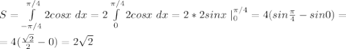 S=\int\limits_{-\pi/4}^{\pi/4}2cosx \ dx=2\int\limits_0^{\pi/4}2cosx \ dx=2*2sinx \ |^{\pi/4}_0=4(sin\frac{\pi}{4} -sin0)= \\ \\ =4(\frac{\sqrt{2}}{2} -0)=2\sqrt{2}