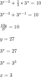 3^{x-3}+\frac{1}{3} *3^x=10\\\\3^{x-3}+3^{x-1}=10\\\\\frac{10y}{27} =10\\\\y=27\\\\3^x=27\\\\3^x=3^3\\\\x=3