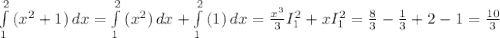 \int\limits^2_1 {(x^2+1}) \, dx = \int\limits^2_1 {(x^2}) \, dx +\int\limits^2_1 {(1}) \, dx =\frac{x^3}{3} I_1^2+xI_1^2 = \frac{8}{3} -\frac{1}{3}+2-1 = \frac{10}{3} }