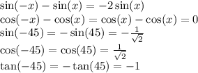 \sin( - x) - \sin(x) = - 2 \sin(x) \\ \cos( - x) - \cos(x) = \cos(x) - \cos(x) = 0 \\ \sin( - 45) = - \sin(45) = - \frac{1}{ \sqrt{2} } \\ \cos( - 45) = \cos(45 ) = \frac{1}{ \sqrt{2} } \\ \tan( - 45) = - \tan(45 ) = - 1