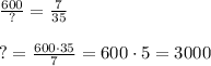 \frac{600}{?}=\frac{7}{35}\\\\?=\frac{600\cdot35}{7}=600\cdot5=3000
