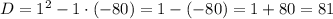 D={1}^{2}-1\cdot(-80)=1-(-80)=1+80=81