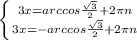 \left \{ {{3x = arccos\frac{\sqrt{3} }{2}+2\pi n } \atop {3x = -arccos\frac{\sqrt{3} }{2}+2\pi n}} \right.