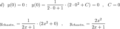 d)\ \ y(0)=0:\ \ y(0)=\dfrac{1}{2\cdot 0+1}\cdot (2\cdot 0^2+C)=0\ \ ,\ \ C=0\\\\\\ y_{chastn.}=\dfrac{1}{2x+1}\cdot (2x^2+0)\ \ ,\ \ \ \ y_{chastn.}=\dfrac{2x^2}{2x+1}