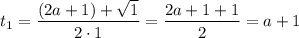 t_{1} = \dfrac{(2a + 1) + \sqrt{1}}{2 \cdot 1} = \dfrac{2a + 1 + 1}{2} = a + 1