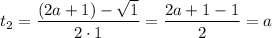 t_{2} = \dfrac{(2a + 1) - \sqrt{1}}{2 \cdot 1} = \dfrac{2a + 1 - 1}{2} = a