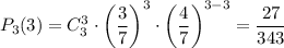 P_{3}(3) = C^{3}_{3} \cdot \left(\dfrac{3}{7} \right)^{3} \cdot \left(\dfrac{4}{7} \right)^{3-3} = \dfrac{27}{343}