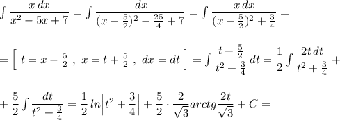 \int \dfrac{x\, dx}{x^2-5x+7}=\int \dfrac{\, dx}{(x-\frac{5}{2})^2-\frac{25}{4}+7}=\int \dfrac{x\, dx}{(x-\frac{5}{2})^2+\frac{3}{4}}=\\\\\\=\Big[\ t=x-\frac{5}{2}\ ,\ x=t+\frac{5}{2}\ ,\ dx=dt\ \Big]=\int \dfrac{t+\frac{5}{2}}{t^2+\frac{3}{4}}\, dt=\dfrac{1}{2}\int \dfrac{2t\, dt}{t^2+\frac{3}{4}}+\\\\\\+\dfrac{5}{2}\int \dfrac{dt}{t^2+\frac{3}{4}}=\dfrac{1}{2}\, ln\Big|t^2+\dfrac{3}{4}\Big|+\dfrac{5}{2}\cdot \dfrac{2}{\sqrt3} arctg\dfrac{2t}{\sqrt3}+C=
