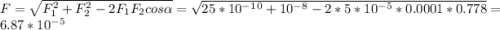F=\sqrt{F_1^2+F_2^2-2F_1F_2cos\alpha } =\sqrt{25*10^-^1^0+10^-^8-2*5*10^-^5*0.0001*0.778}=6.87*10^-^5