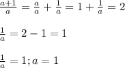 \frac{a+1}{a} =\frac{a}{a} +\frac{1}a} =1+\frac{1}{a} =2\\\\\frac{1}{a} =2-1=1\\\\\frac{1}{a} =1; a=1