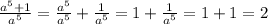 \frac{a^5+1}{a^5} =\frac{a^5}{a^5} +\frac{1} {a^5} =1+\frac{1}{a^5} =1+1=2