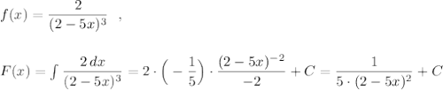 f(x)=\dfrac{2}{(2-5x)^3}\ \ ,\\\\\\F(x)=\int \dfrac{2\, dx}{(2-5x)^3}=2\cdot \Big(-\dfrac{1}{5}\Big)\cdot \dfrac{(2-5x)^{-2}}{-2}+C=\dfrac{1}{5\cdot (2-5x)^2}+C