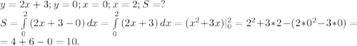 y=2x+3;y=0;x=0;x=2;S=?\\S=\int\limits^2_0 {(2x+3-0)} \, dx=\int\limits^2_0 {(2x+3)} \, dx=(x^2+3x)|_0^2=2^2+3*2-(2*0^2-3*0) =\\ =4+6-0=10.