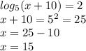 log_{5}(x + 10) = 2 \\ x + 10 = {5}^{2} = 25 \\ x = 25 - 10 \\ x = 15