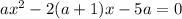 ax^{2} -2(a+1)x-5a=0