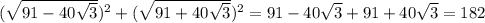 (\sqrt{91-40\sqrt{3} } )^{2} +(\sqrt{91+40\sqrt{3} })^{2} =91-40\sqrt{3} +91+40\sqrt{3} =182