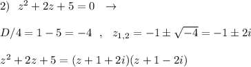 2)\ \ z^2+2z+5=0\ \ \to \\\\D/4=1-5=-4\ \ ,\ \ z_{1,2}=-1\pm \sqrt{-4}=-1\pm 2i\\\\z^2+2z+5=(z+1+2i)(z+1-2i)