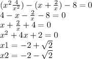 ( {x}^{2} \frac{4}{ {x}^{2} } ) - (x + \frac{2}{x} )- 8 = 0 \\ 4 - x - \frac{2}{x} - 8 = 0 \\ x + \frac{2}{x} + 4 = 0 \\ {x}^{2} + 4x + 2 = 0 \\ x1 = - 2 + \sqrt{2} \\ x2 = - 2 - \sqrt{2}